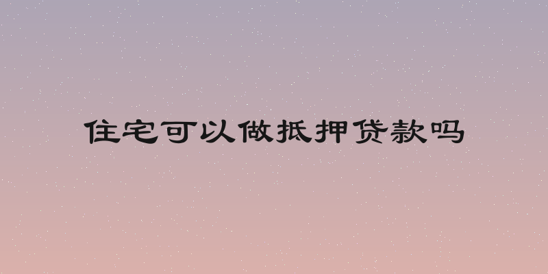 住宅可以做抵押贷款吗