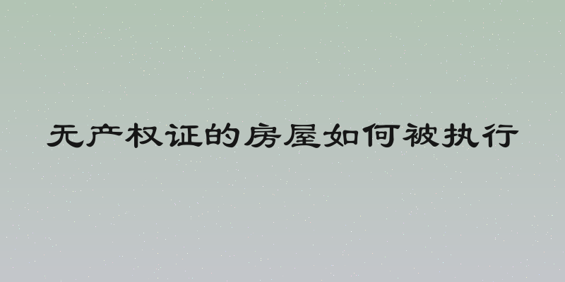 无产权证的房屋如何被执行