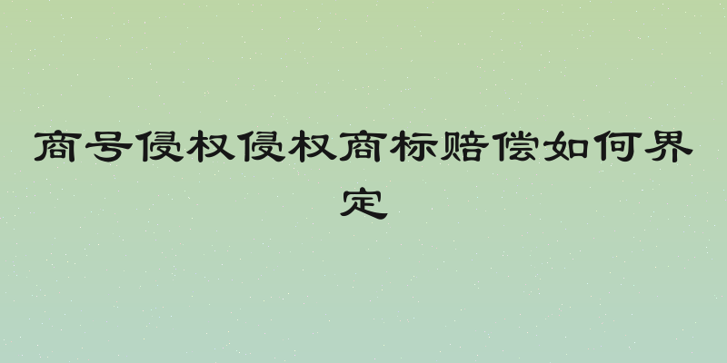 商号侵权侵权商标赔偿如何界定
