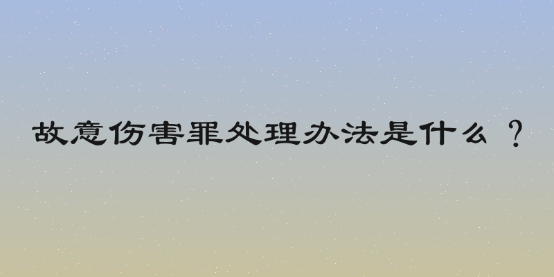 故意伤害罪处理办法是什么？