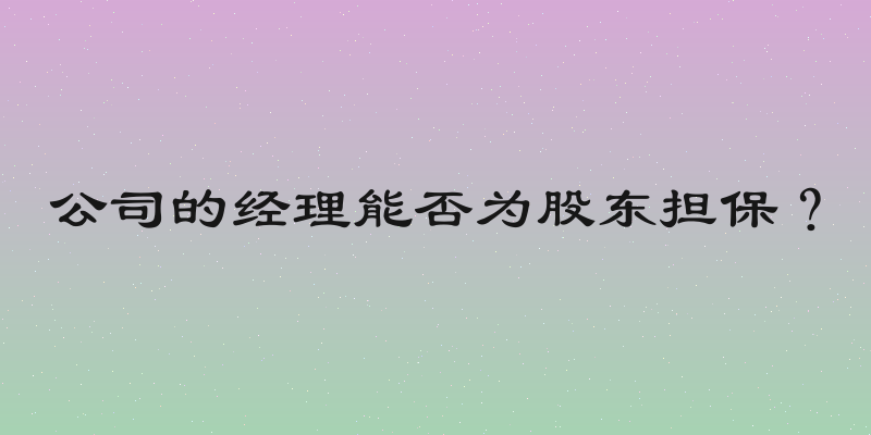 公司的经理能否为股东担保？
