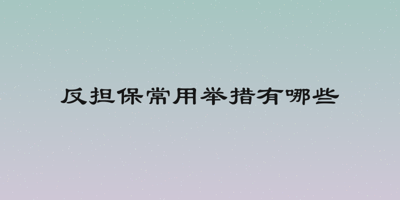 反担保常用举措有哪些