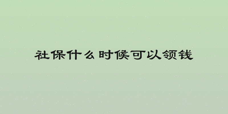 社保什么时候可以领钱