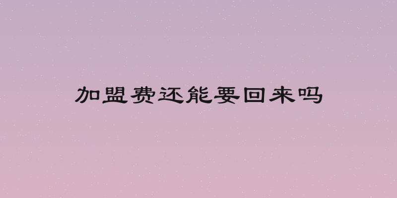 加盟费还能要回来吗