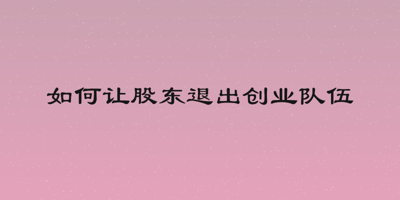 如何让股东退出创业队伍