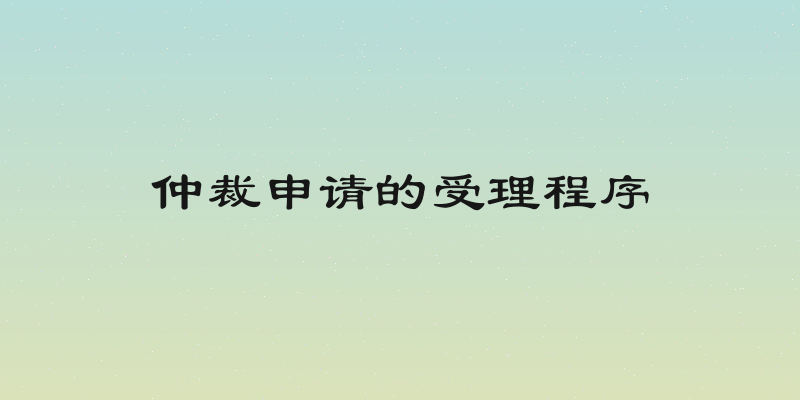 仲裁申请的受理程序