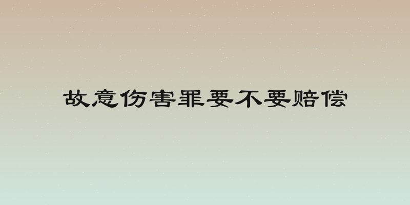 故意伤害罪要不要赔偿