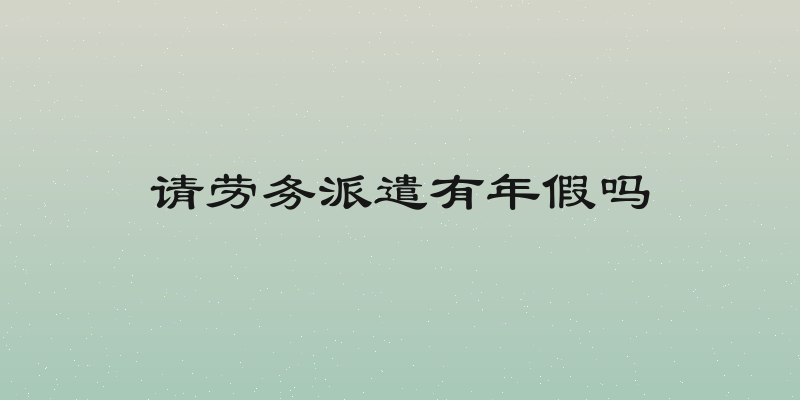 请劳务派遣有年假吗