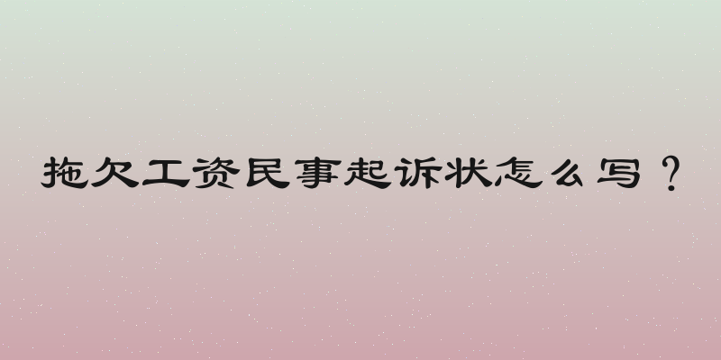 拖欠工资民事起诉状怎么写？