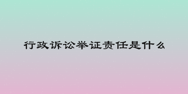行政诉讼举证责任是什么
