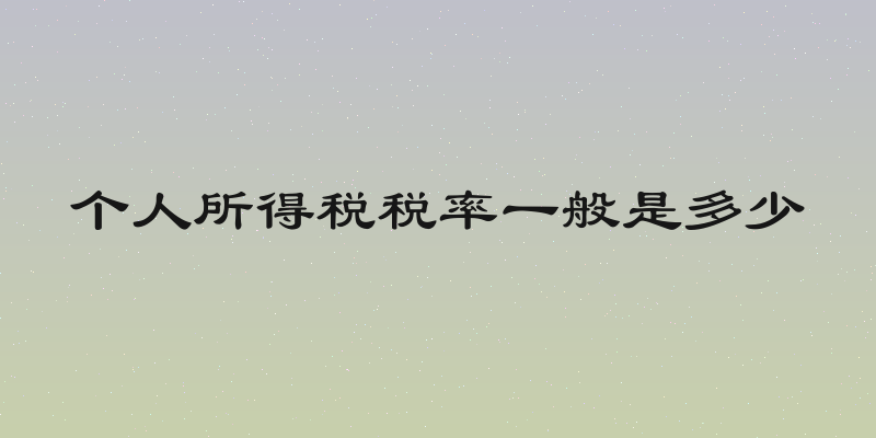 个人所得税税率一般是多少