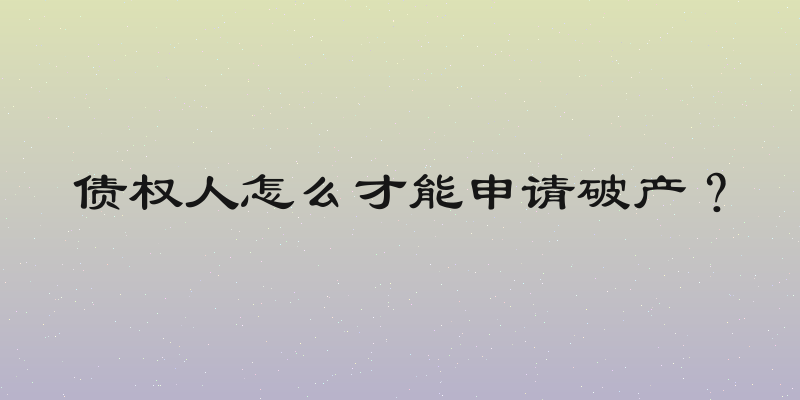 债权人怎么才能申请破产？