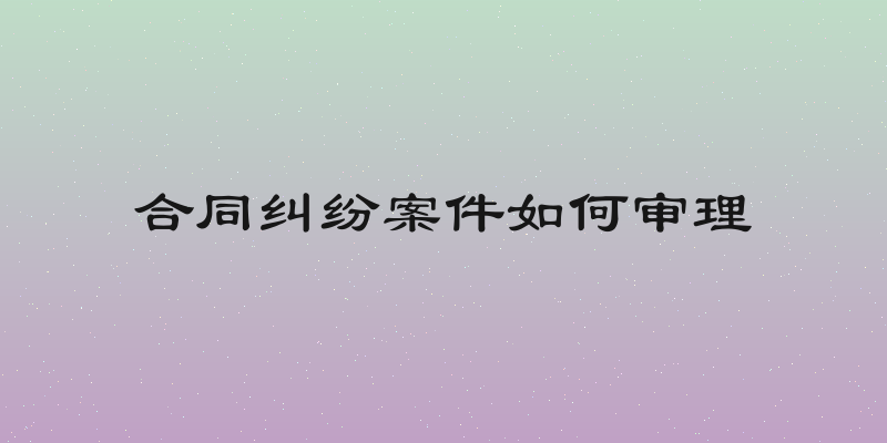 合同纠纷案件如何审理