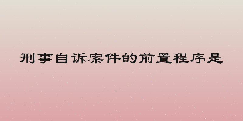 刑事自诉案件的前置程序是