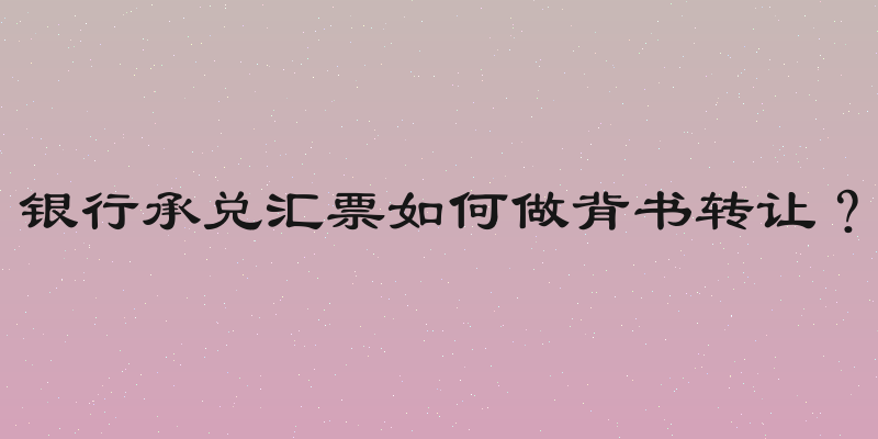 银行承兑汇票如何做背书转让？