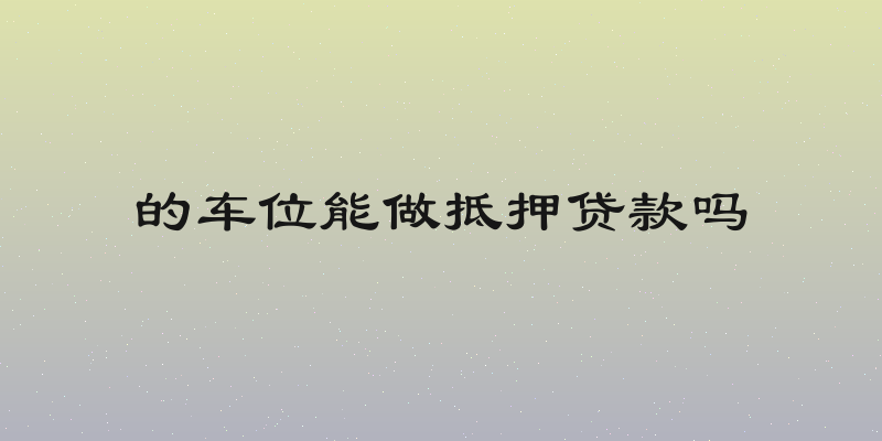 的车位能做抵押贷款吗
