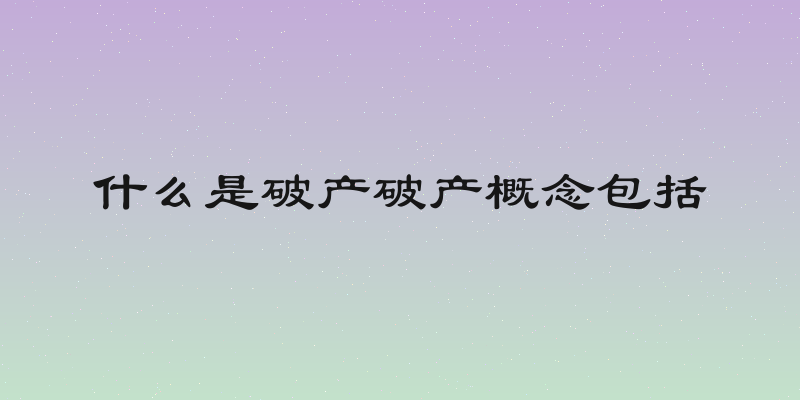 什么是破产破产概念包括