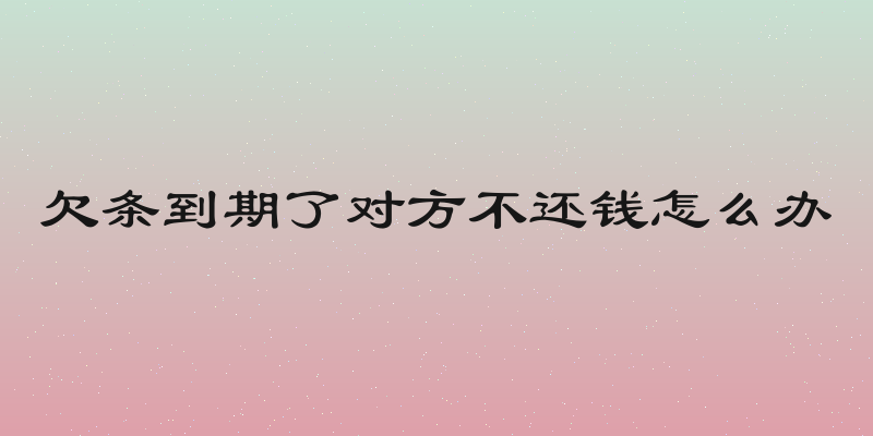 欠条到期了对方不还钱怎么办