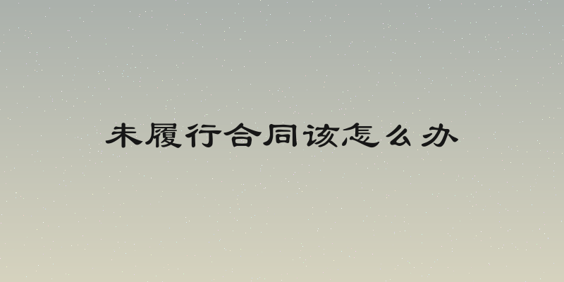 未履行合同该怎么办