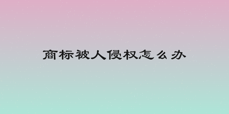 商标被人侵权怎么办