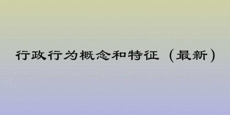 行政行为概念和特征（最新）