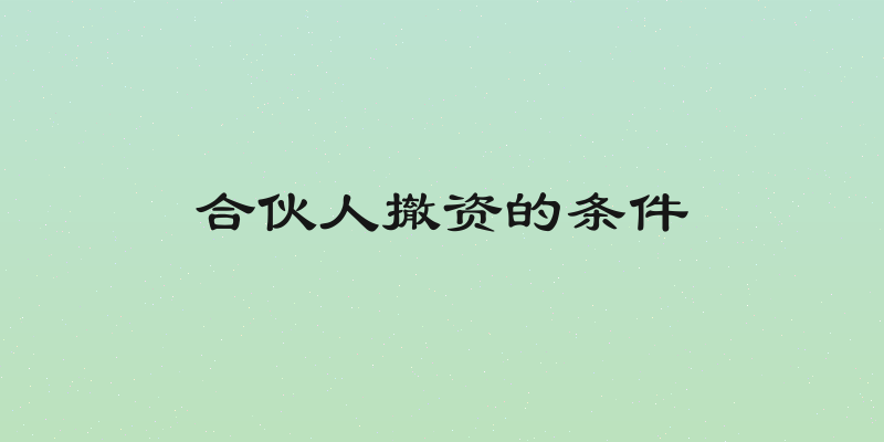 合伙人撤资的条件