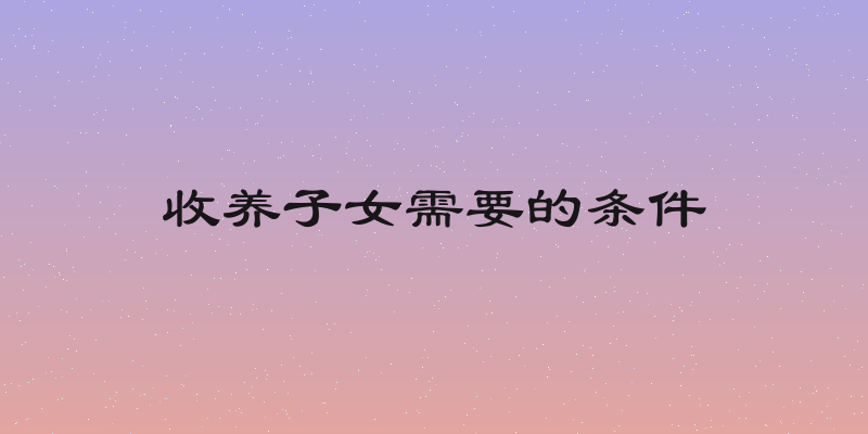 收养子女需要的条件