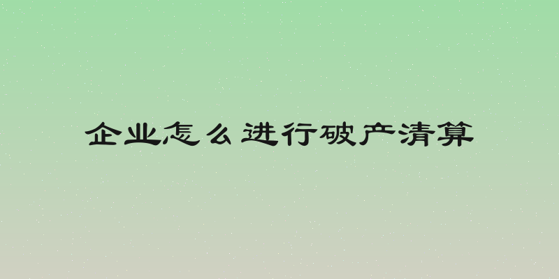 企业怎么进行破产清算