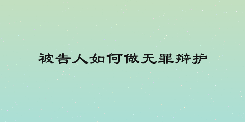 被告人如何做无罪辩护