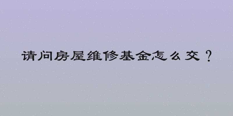 请问房屋维修基金怎么交？