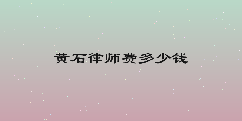 黄石律师费多少钱