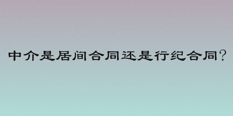 中介是居间合同还是行纪合同?