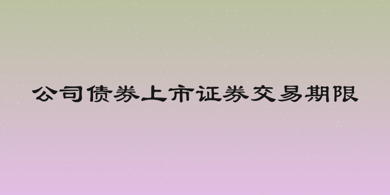 公司债券上市证券交易期限