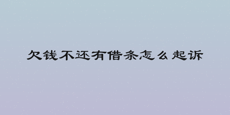 欠钱不还有借条怎么起诉