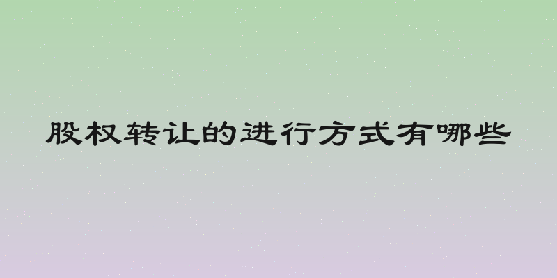 股权转让的进行方式有哪些