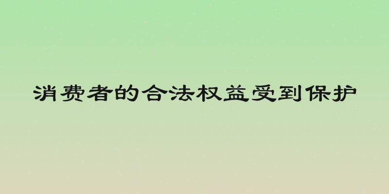 消费者的合法权益受到保护