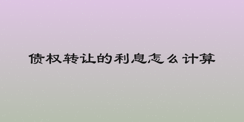 债权转让的利息怎么计算