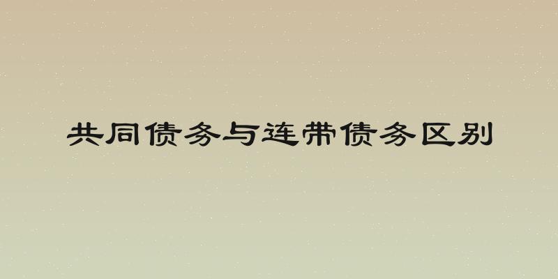 共同债务与连带债务区别