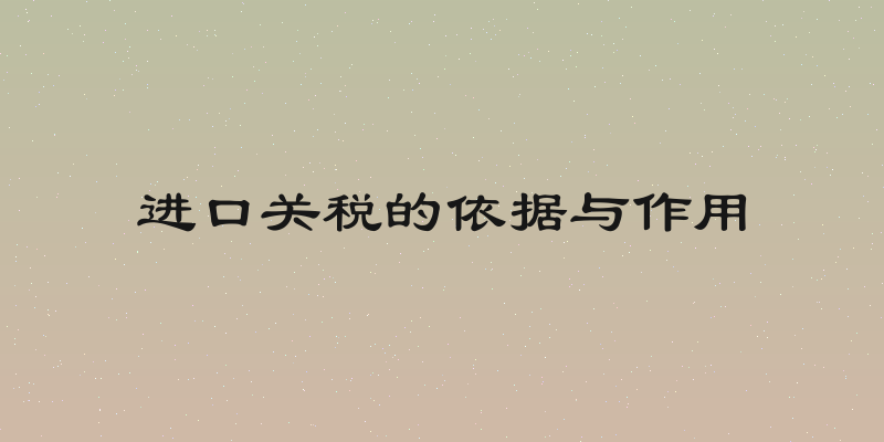 进口关税的依据与作用