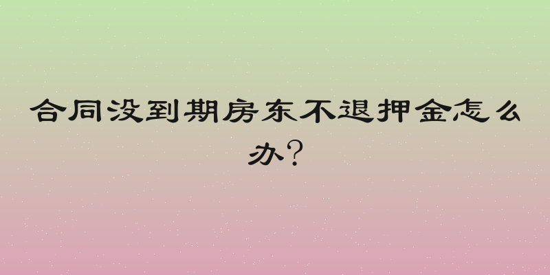 合同没到期房东不退押金怎么办?