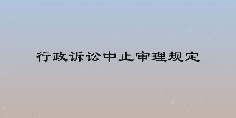 行政诉讼中止审理规定