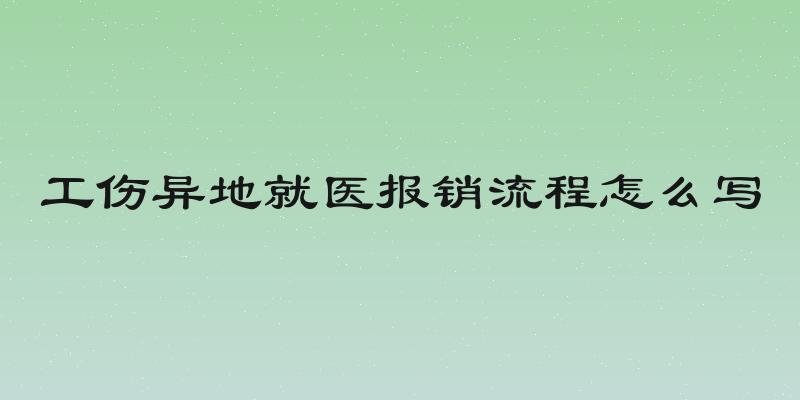 工伤异地就医报销流程怎么写