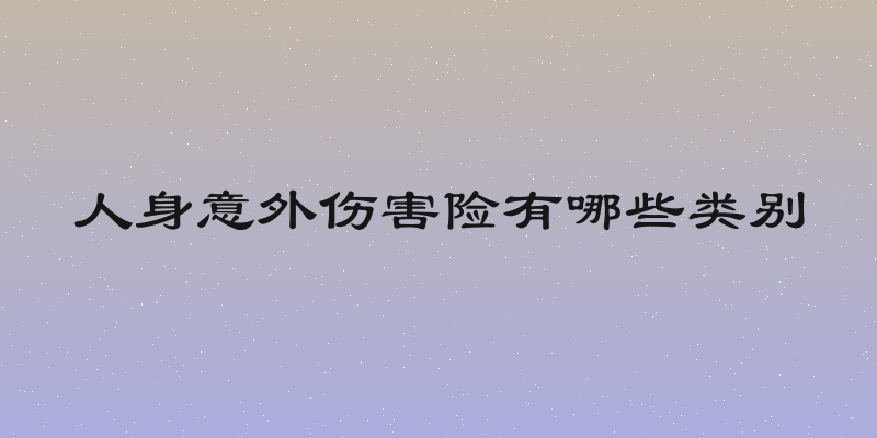 人身意外伤害险有哪些类别