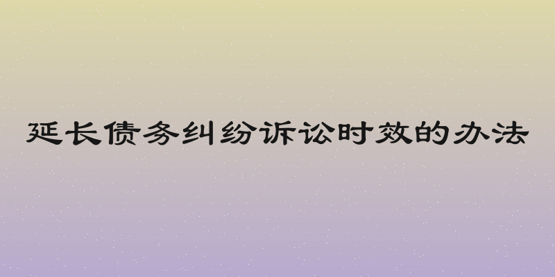 延长债务纠纷诉讼时效的办法