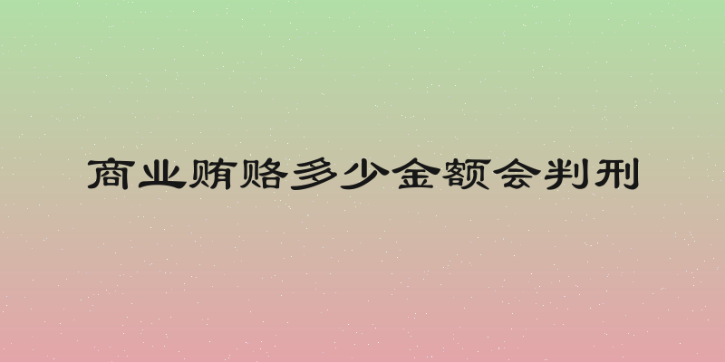商业贿赂多少金额会判刑