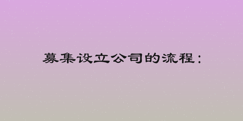 募集设立公司的流程: