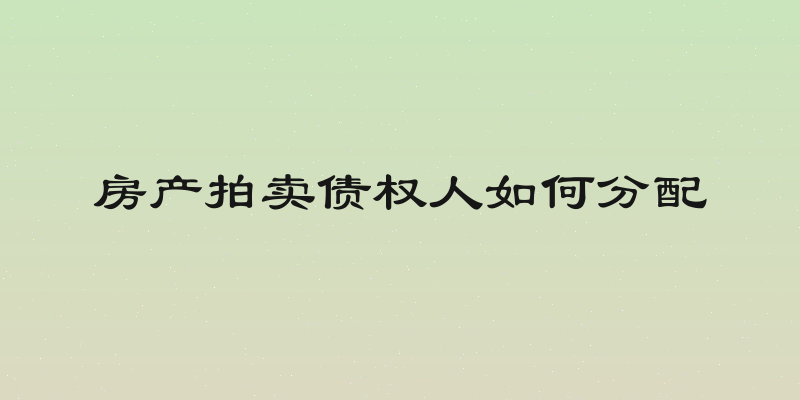 房产拍卖债权人如何分配