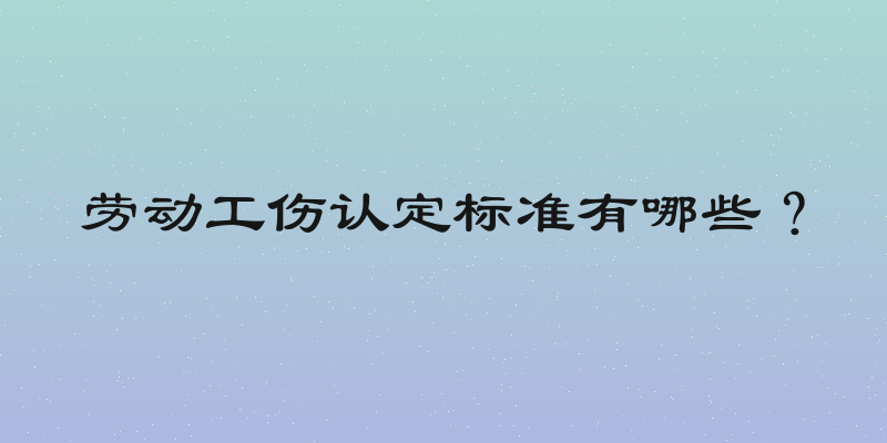 劳动工伤认定标准有哪些？