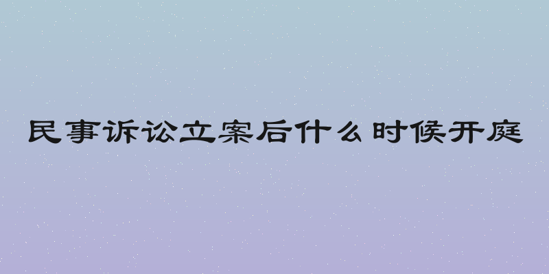 民事诉讼立案后什么时候开庭