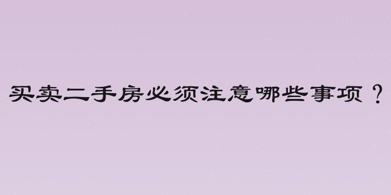 买卖二手房必须注意哪些事项？